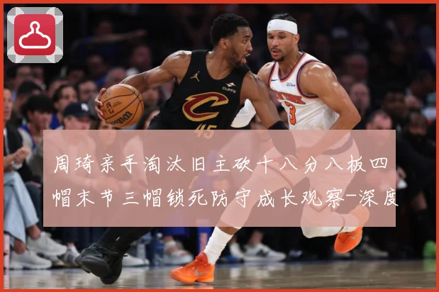 周琦亲手淘汰旧主砍十八分八板四帽末节三帽锁死防守成长观察-深度解析