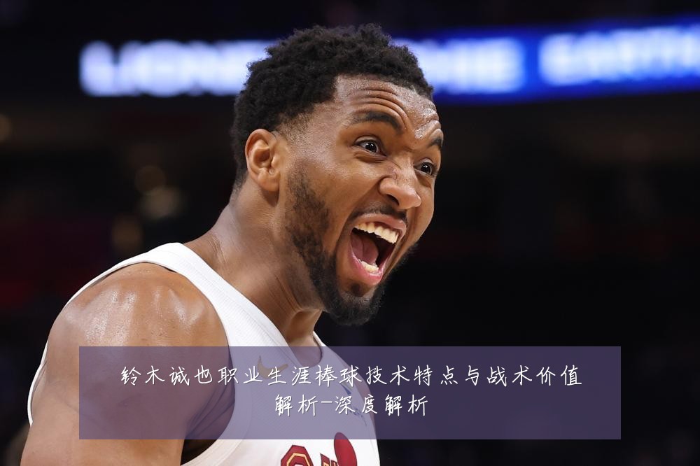 铃木诚也职业生涯棒球技术特点与战术价值解析-深度解析