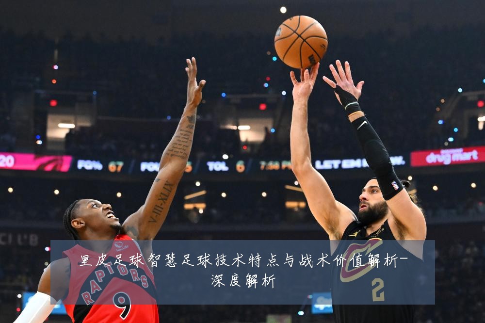 里皮足球智慧足球技术特点与战术价值解析-深度解析