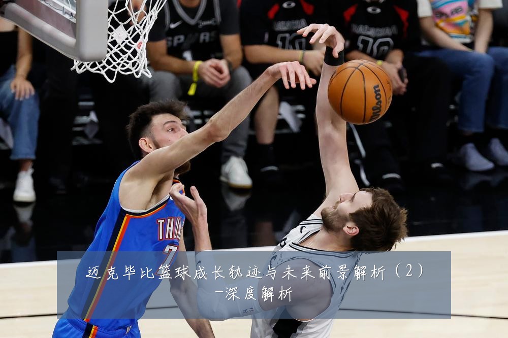 迈克毕比篮球成长轨迹与未来前景解析（2）-深度解析
