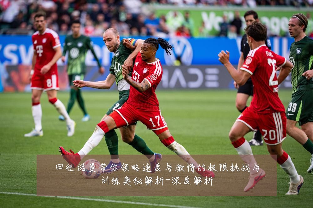 田径诺曼带你领略速度与激情的极限挑战与训练奥秘解析-深度解析