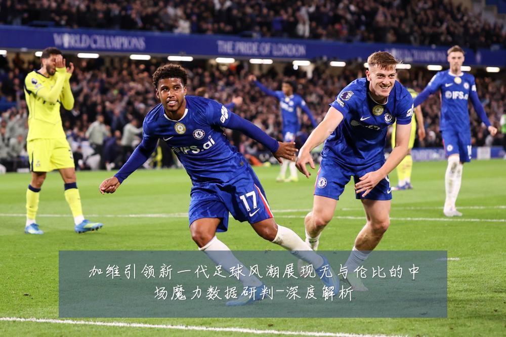 加维引领新一代足球风潮展现无与伦比的中场魔力数据研判-深度解析