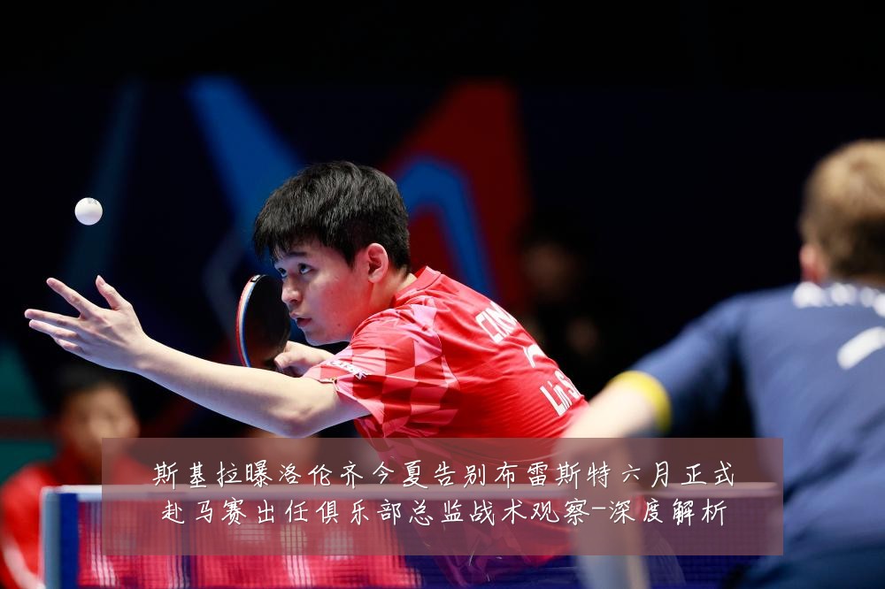 斯基拉曝洛伦齐今夏告别布雷斯特六月正式赴马赛出任俱乐部总监战术观察-深度解析