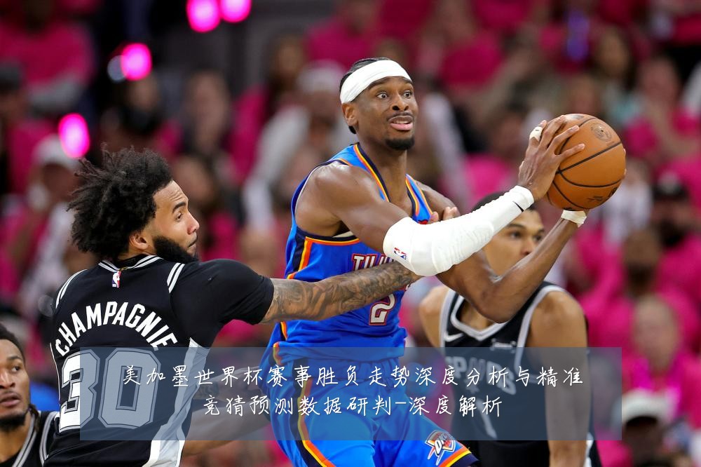 美加墨世界杯赛事胜负走势深度分析与精准竞猜预测数据研判-深度解析